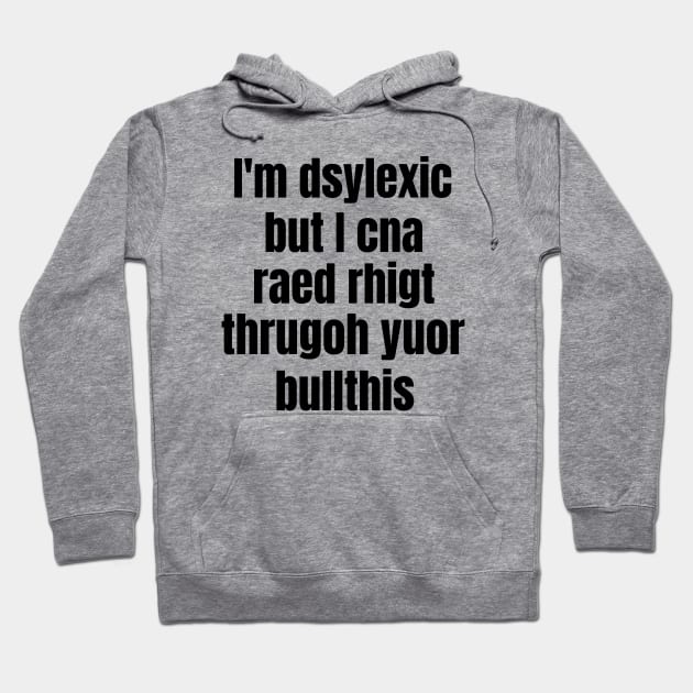 I'm Dsylexic But I Cna Raed Rhigt Thrugoh Yuor Bullthis Dyslexia Hoodie by OldCamp